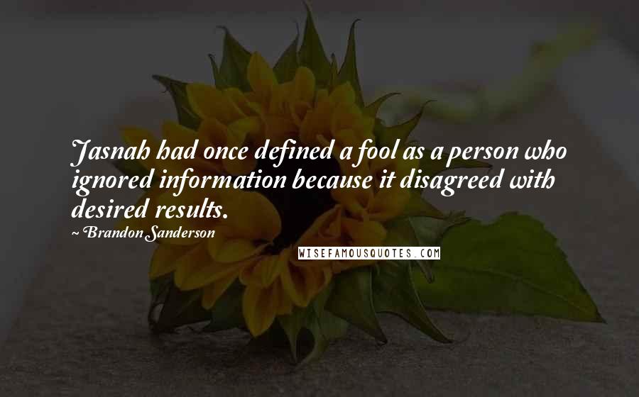 Brandon Sanderson Quotes: Jasnah had once defined a fool as a person who ignored information because it disagreed with desired results.