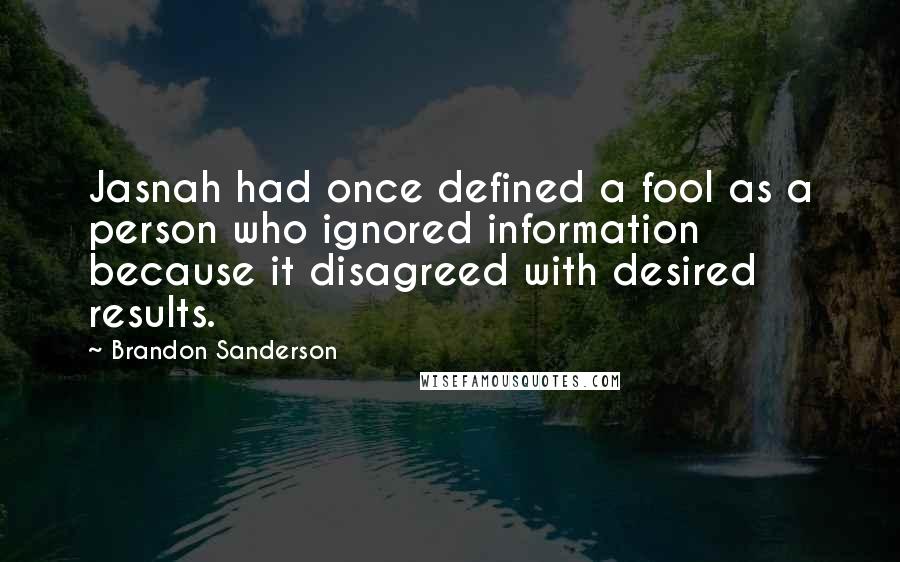 Brandon Sanderson Quotes: Jasnah had once defined a fool as a person who ignored information because it disagreed with desired results.