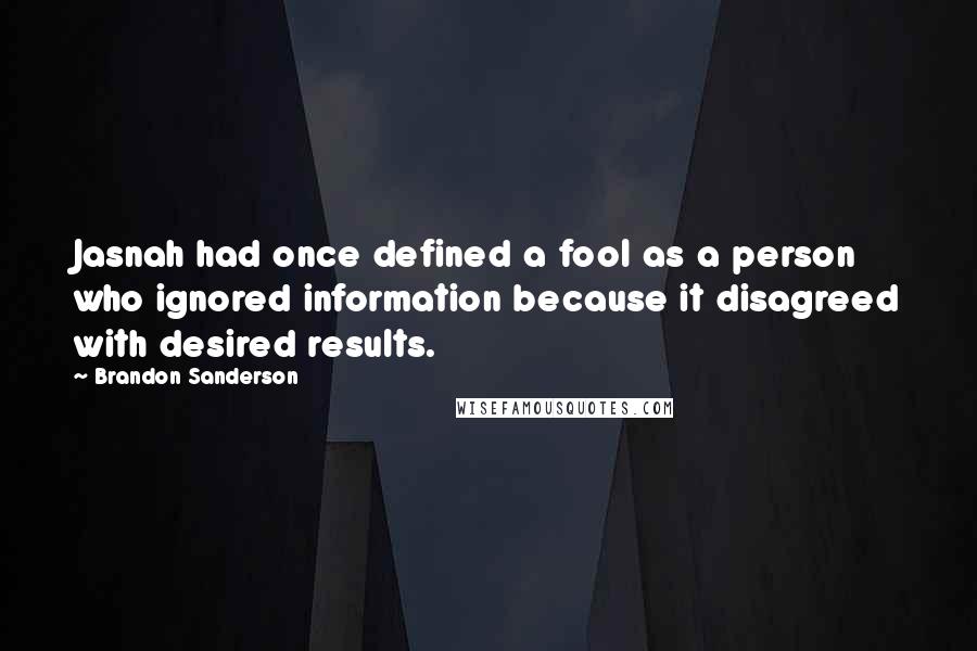 Brandon Sanderson Quotes: Jasnah had once defined a fool as a person who ignored information because it disagreed with desired results.