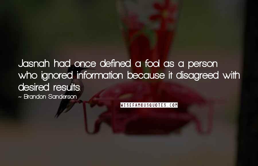 Brandon Sanderson Quotes: Jasnah had once defined a fool as a person who ignored information because it disagreed with desired results.