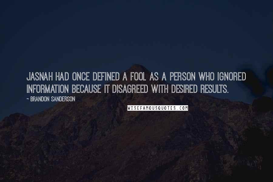 Brandon Sanderson Quotes: Jasnah had once defined a fool as a person who ignored information because it disagreed with desired results.