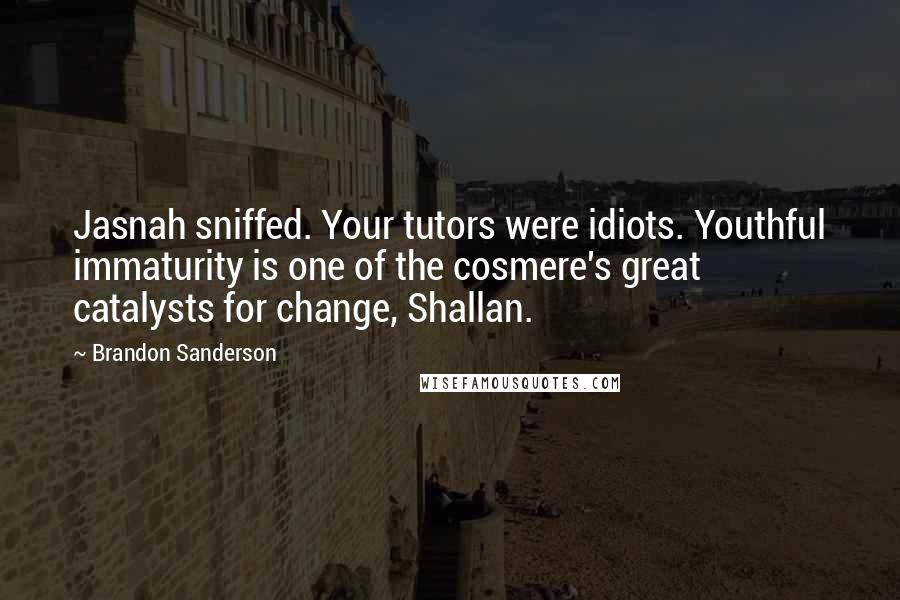 Brandon Sanderson Quotes: Jasnah sniffed. Your tutors were idiots. Youthful immaturity is one of the cosmere's great catalysts for change, Shallan.