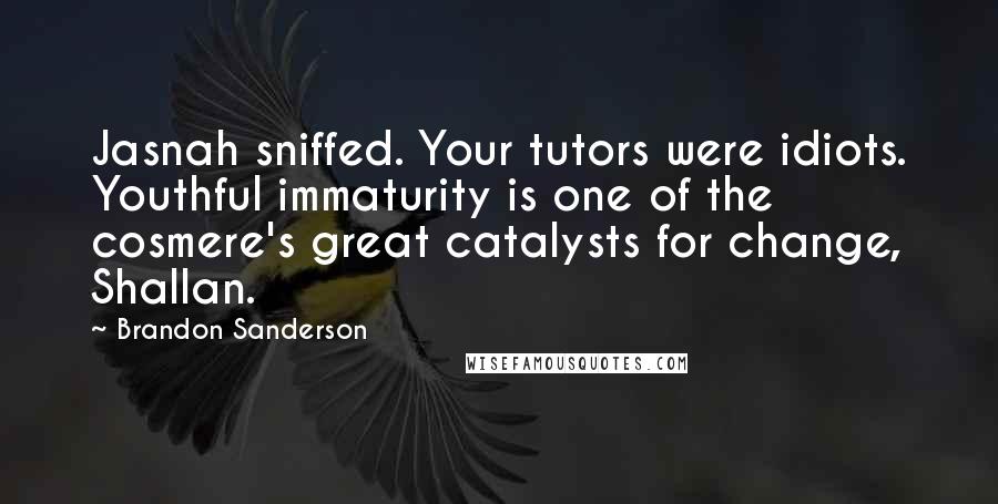 Brandon Sanderson Quotes: Jasnah sniffed. Your tutors were idiots. Youthful immaturity is one of the cosmere's great catalysts for change, Shallan.