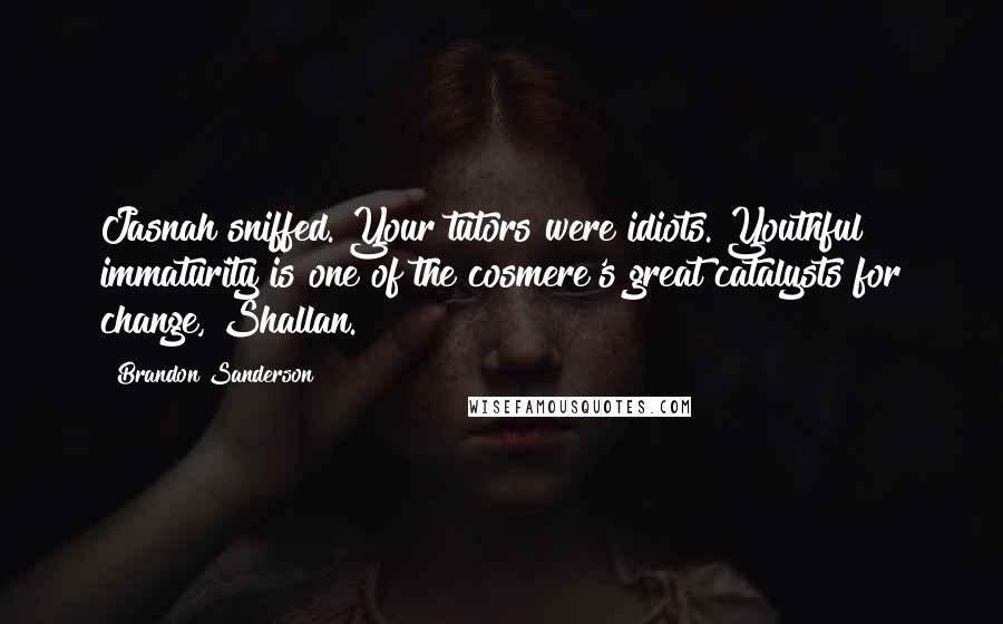 Brandon Sanderson Quotes: Jasnah sniffed. Your tutors were idiots. Youthful immaturity is one of the cosmere's great catalysts for change, Shallan.