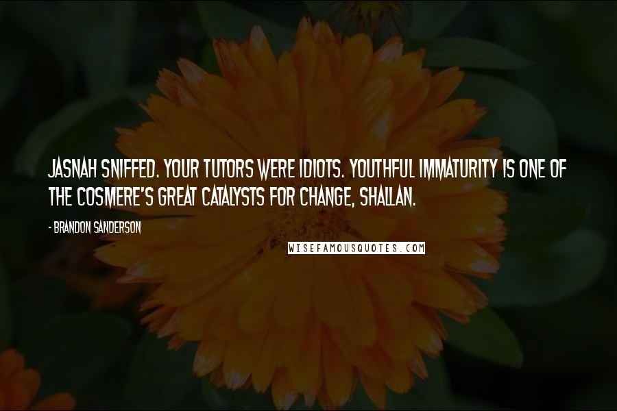 Brandon Sanderson Quotes: Jasnah sniffed. Your tutors were idiots. Youthful immaturity is one of the cosmere's great catalysts for change, Shallan.