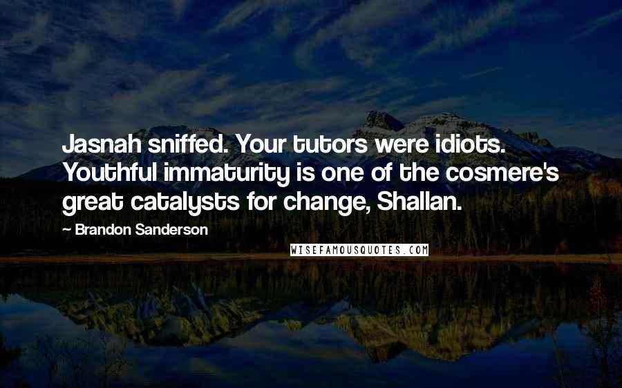 Brandon Sanderson Quotes: Jasnah sniffed. Your tutors were idiots. Youthful immaturity is one of the cosmere's great catalysts for change, Shallan.
