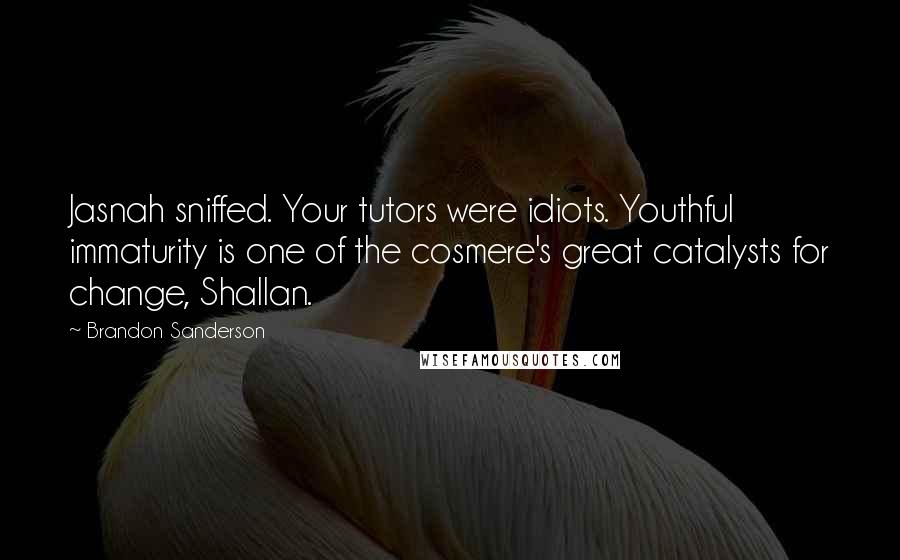Brandon Sanderson Quotes: Jasnah sniffed. Your tutors were idiots. Youthful immaturity is one of the cosmere's great catalysts for change, Shallan.