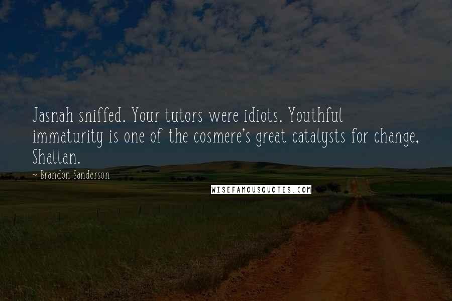Brandon Sanderson Quotes: Jasnah sniffed. Your tutors were idiots. Youthful immaturity is one of the cosmere's great catalysts for change, Shallan.