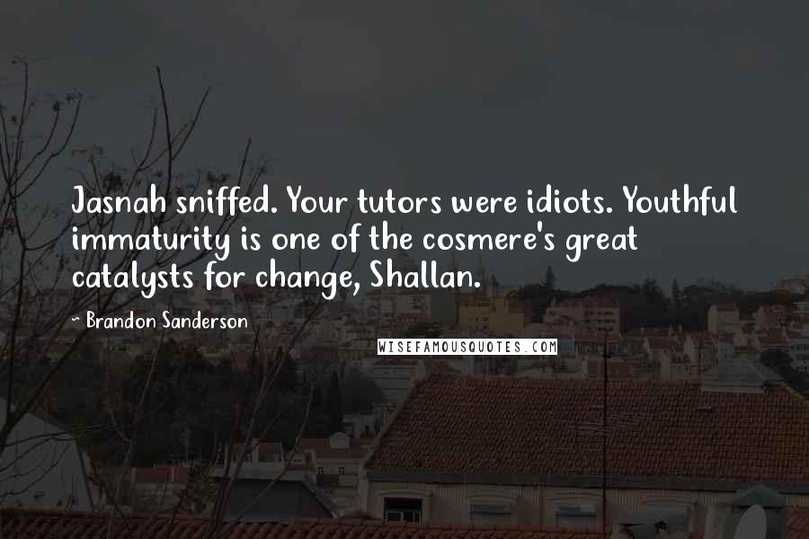 Brandon Sanderson Quotes: Jasnah sniffed. Your tutors were idiots. Youthful immaturity is one of the cosmere's great catalysts for change, Shallan.