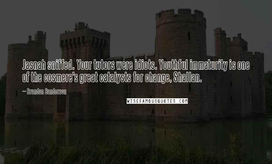 Brandon Sanderson Quotes: Jasnah sniffed. Your tutors were idiots. Youthful immaturity is one of the cosmere's great catalysts for change, Shallan.