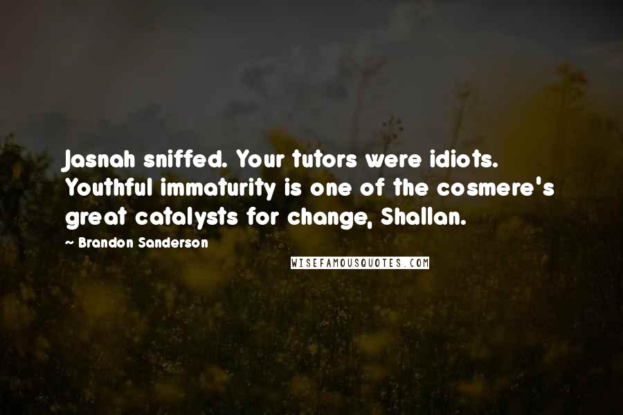 Brandon Sanderson Quotes: Jasnah sniffed. Your tutors were idiots. Youthful immaturity is one of the cosmere's great catalysts for change, Shallan.