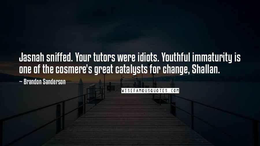 Brandon Sanderson Quotes: Jasnah sniffed. Your tutors were idiots. Youthful immaturity is one of the cosmere's great catalysts for change, Shallan.