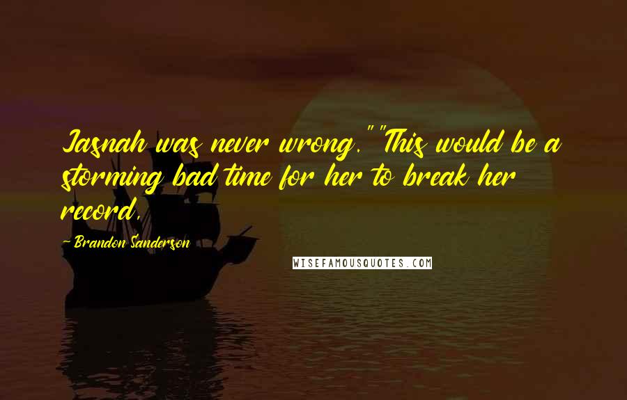 Brandon Sanderson Quotes: Jasnah was never wrong.""This would be a storming bad time for her to break her record,