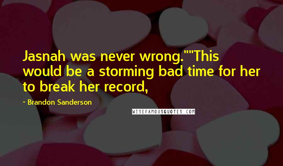Brandon Sanderson Quotes: Jasnah was never wrong.""This would be a storming bad time for her to break her record,