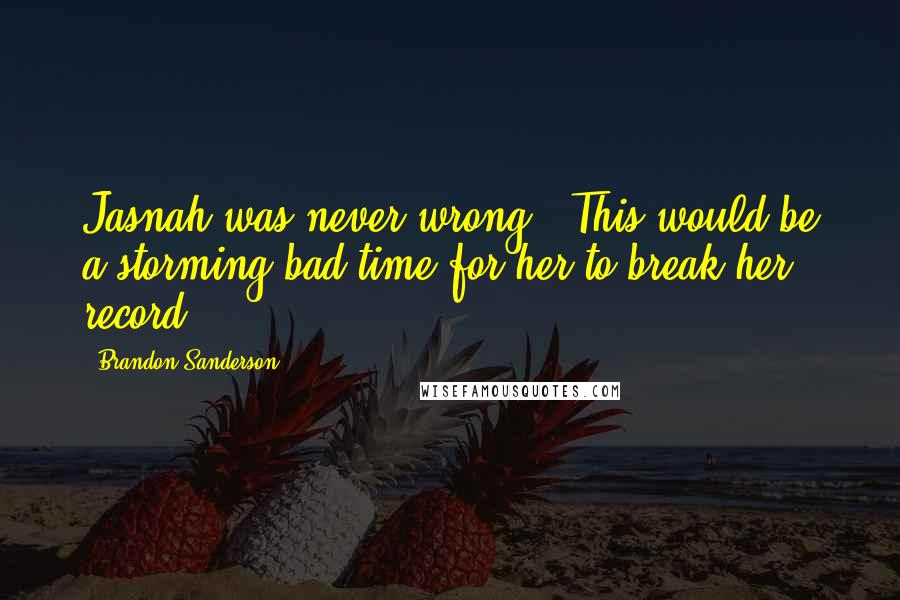 Brandon Sanderson Quotes: Jasnah was never wrong.""This would be a storming bad time for her to break her record,