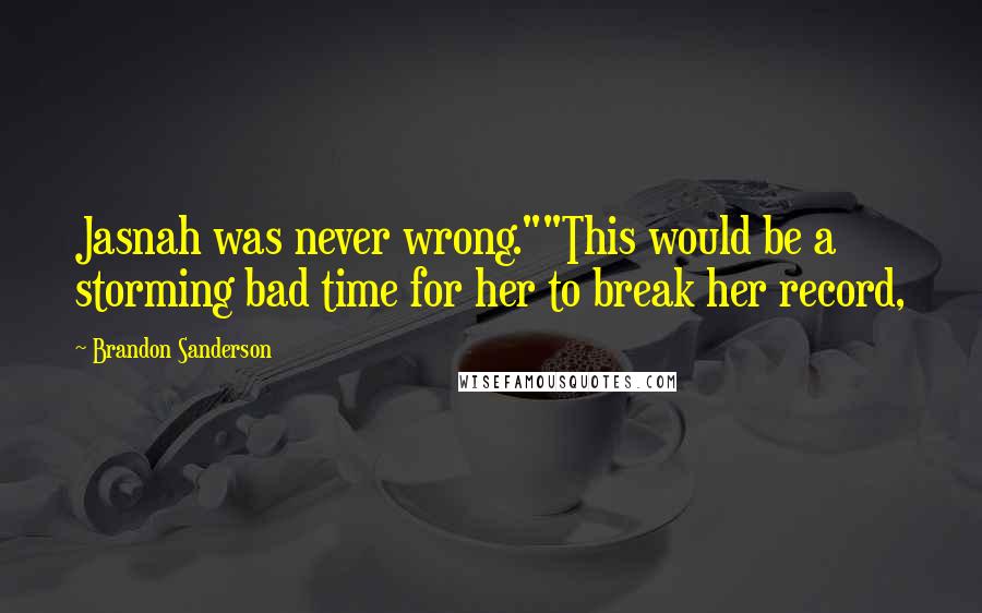 Brandon Sanderson Quotes: Jasnah was never wrong.""This would be a storming bad time for her to break her record,