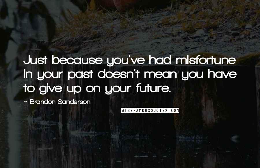 Brandon Sanderson Quotes: Just because you've had misfortune in your past doesn't mean you have to give up on your future.