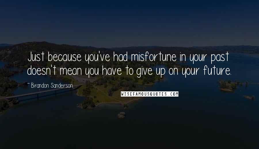 Brandon Sanderson Quotes: Just because you've had misfortune in your past doesn't mean you have to give up on your future.