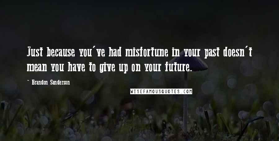 Brandon Sanderson Quotes: Just because you've had misfortune in your past doesn't mean you have to give up on your future.