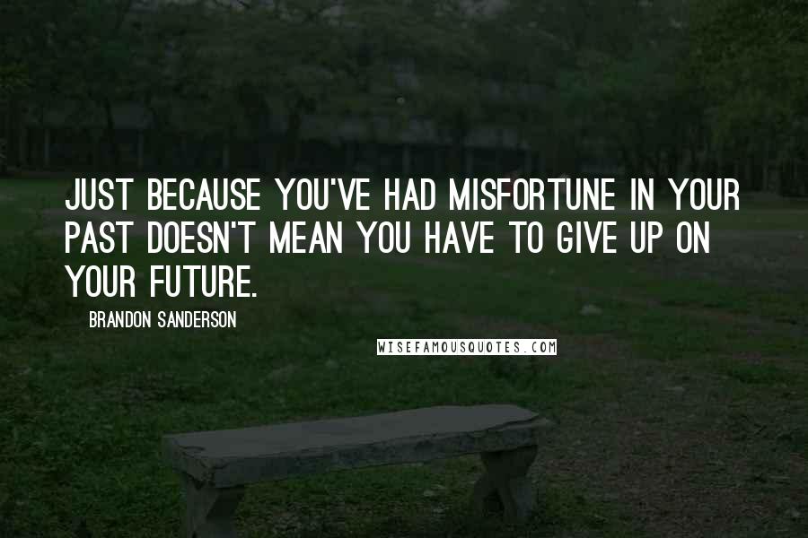 Brandon Sanderson Quotes: Just because you've had misfortune in your past doesn't mean you have to give up on your future.