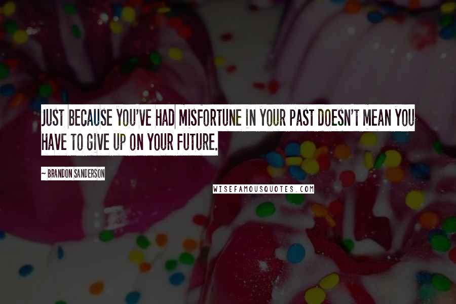 Brandon Sanderson Quotes: Just because you've had misfortune in your past doesn't mean you have to give up on your future.