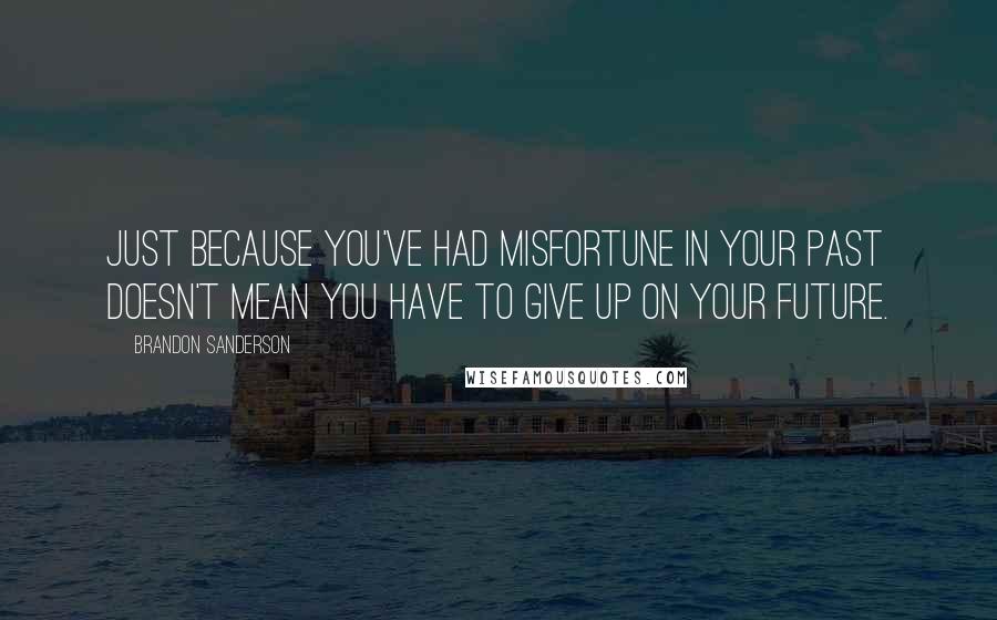 Brandon Sanderson Quotes: Just because you've had misfortune in your past doesn't mean you have to give up on your future.