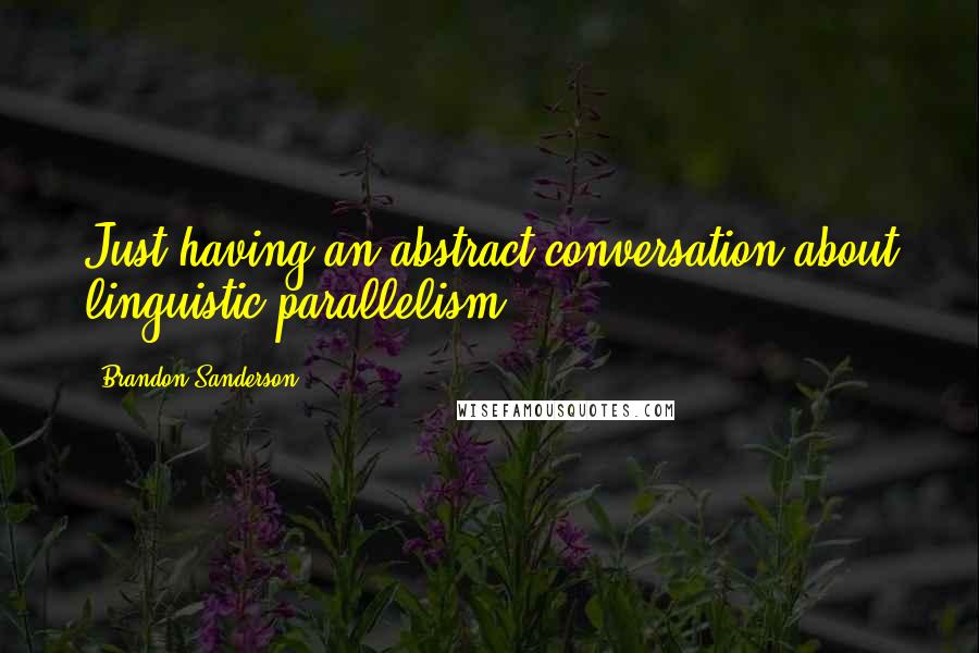 Brandon Sanderson Quotes: Just having an abstract conversation about linguistic parallelism.