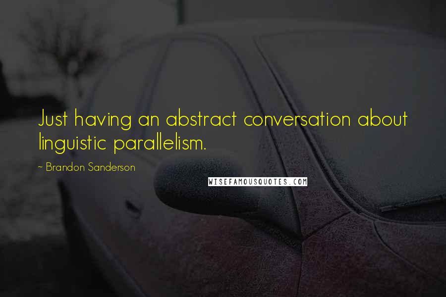 Brandon Sanderson Quotes: Just having an abstract conversation about linguistic parallelism.