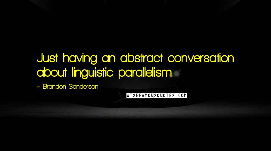 Brandon Sanderson Quotes: Just having an abstract conversation about linguistic parallelism.