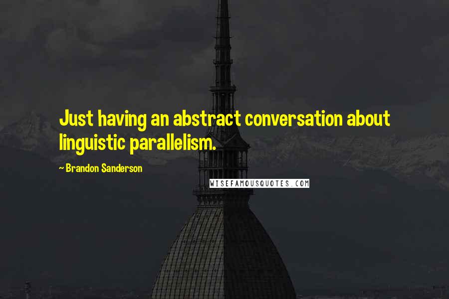 Brandon Sanderson Quotes: Just having an abstract conversation about linguistic parallelism.