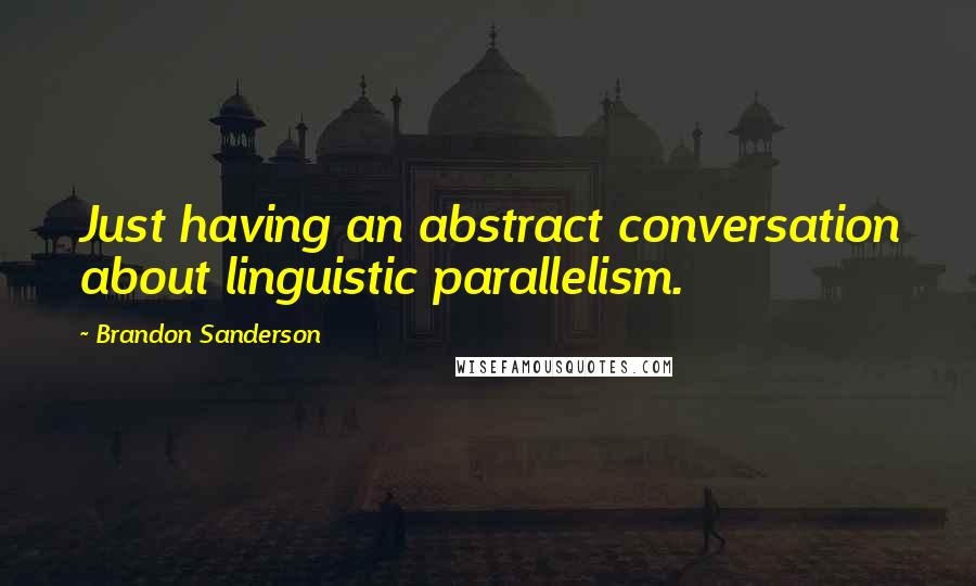 Brandon Sanderson Quotes: Just having an abstract conversation about linguistic parallelism.