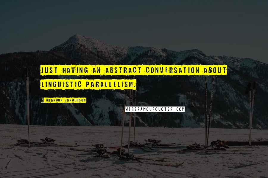 Brandon Sanderson Quotes: Just having an abstract conversation about linguistic parallelism.