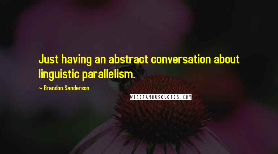 Brandon Sanderson Quotes: Just having an abstract conversation about linguistic parallelism.