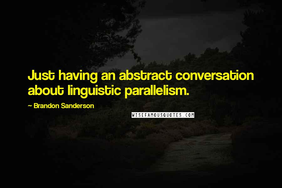 Brandon Sanderson Quotes: Just having an abstract conversation about linguistic parallelism.