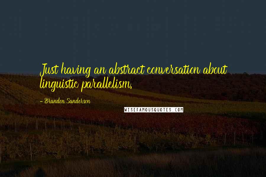 Brandon Sanderson Quotes: Just having an abstract conversation about linguistic parallelism.