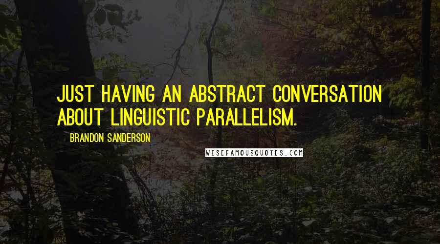 Brandon Sanderson Quotes: Just having an abstract conversation about linguistic parallelism.