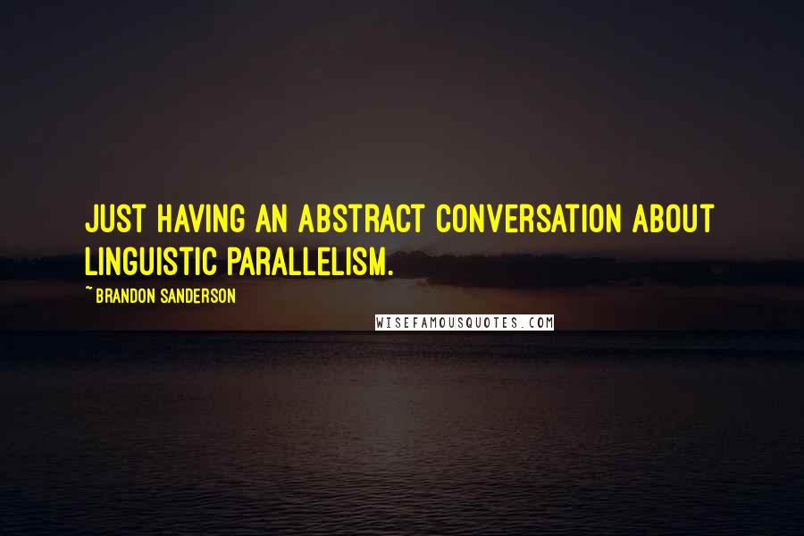 Brandon Sanderson Quotes: Just having an abstract conversation about linguistic parallelism.