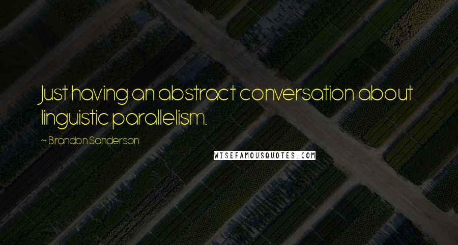 Brandon Sanderson Quotes: Just having an abstract conversation about linguistic parallelism.