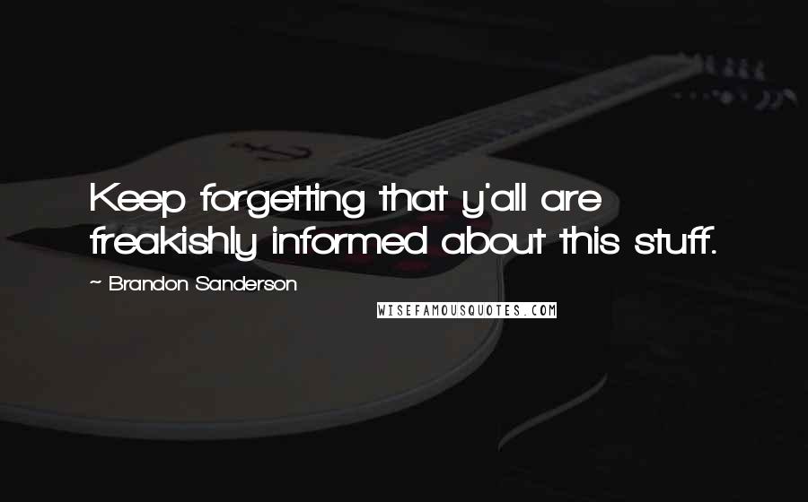 Brandon Sanderson Quotes: Keep forgetting that y'all are freakishly informed about this stuff.