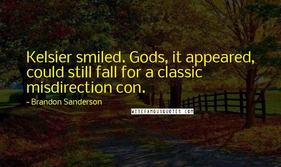Brandon Sanderson Quotes: Kelsier smiled. Gods, it appeared, could still fall for a classic misdirection con.