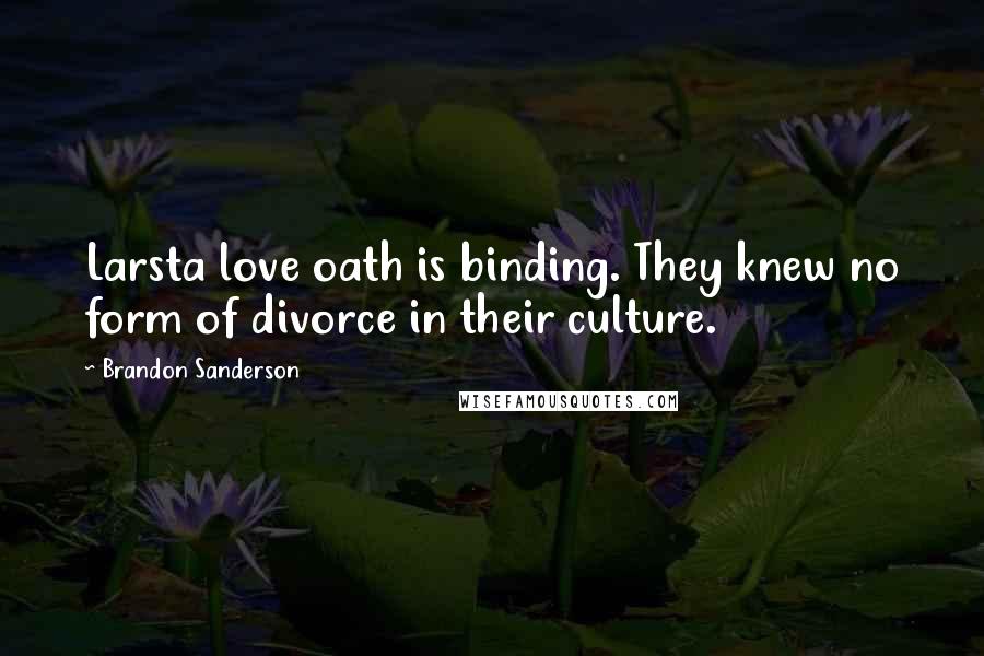 Brandon Sanderson Quotes: Larsta love oath is binding. They knew no form of divorce in their culture.