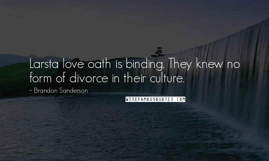 Brandon Sanderson Quotes: Larsta love oath is binding. They knew no form of divorce in their culture.