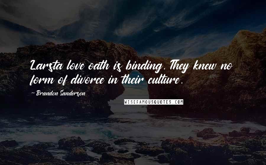 Brandon Sanderson Quotes: Larsta love oath is binding. They knew no form of divorce in their culture.