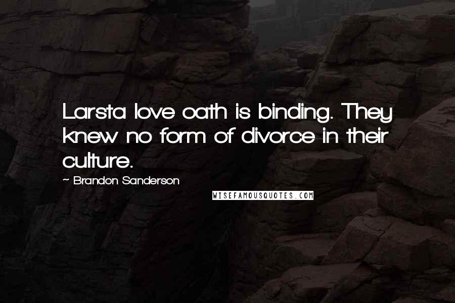 Brandon Sanderson Quotes: Larsta love oath is binding. They knew no form of divorce in their culture.