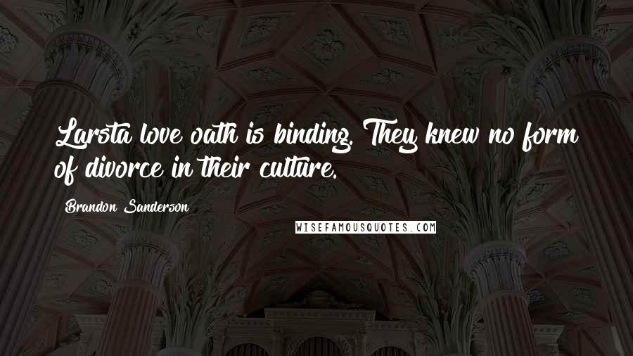 Brandon Sanderson Quotes: Larsta love oath is binding. They knew no form of divorce in their culture.
