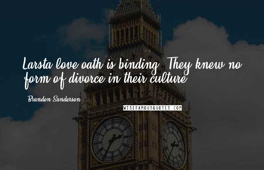 Brandon Sanderson Quotes: Larsta love oath is binding. They knew no form of divorce in their culture.