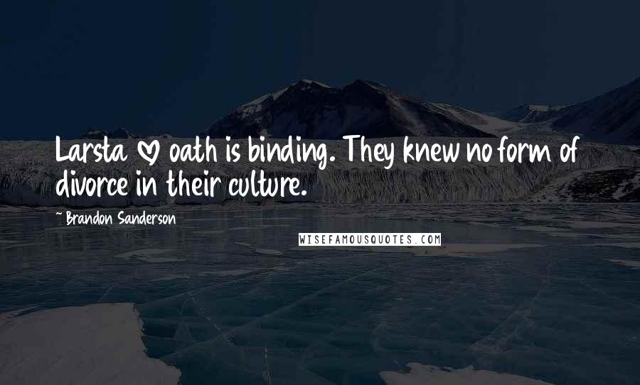Brandon Sanderson Quotes: Larsta love oath is binding. They knew no form of divorce in their culture.