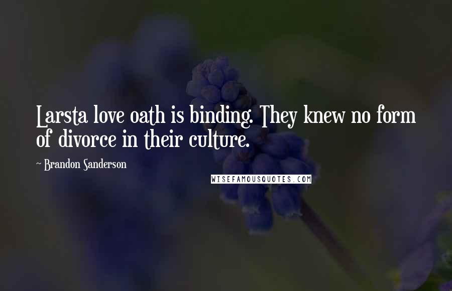 Brandon Sanderson Quotes: Larsta love oath is binding. They knew no form of divorce in their culture.
