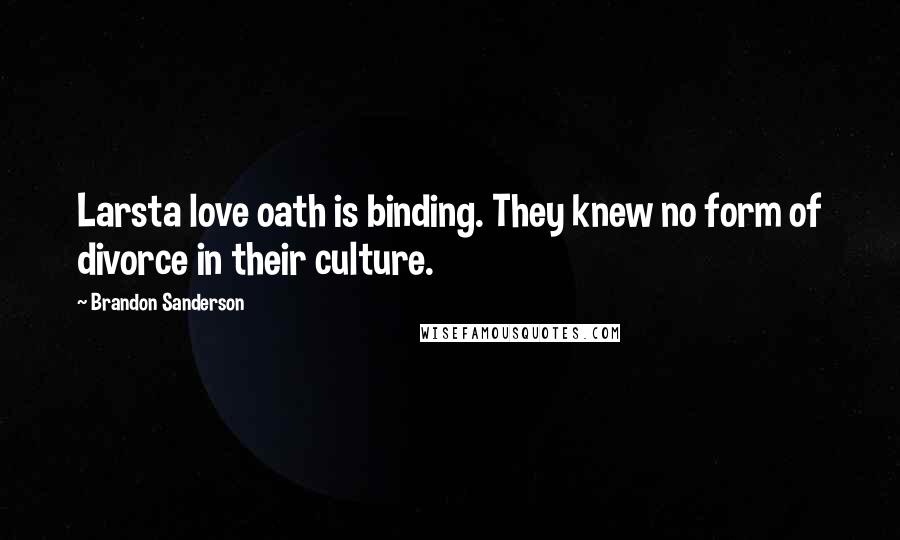 Brandon Sanderson Quotes: Larsta love oath is binding. They knew no form of divorce in their culture.