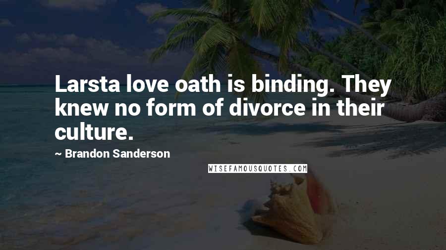 Brandon Sanderson Quotes: Larsta love oath is binding. They knew no form of divorce in their culture.